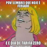 POV: LEMBREI QUE HOJE É FERIADOE É DIA DE TARIFA ZERO