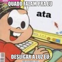 QUADO FALAM PRA EU DESLIGAR A LUZ EU: