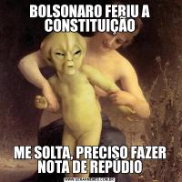BOLSONARO FERIU A CONSTITUIÇÃOME SOLTA, PRECISO FAZER NOTA DE REPÚDIO