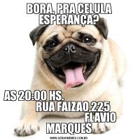 BORA, PRA CELULA ESPERANÇA?AS 20:00 HS.                                                 RUA FAIZAO,225                                          FLAVIO MARQUES
