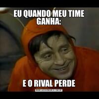 EU QUANDO MEU TIME GANHA:E O RIVAL PERDE