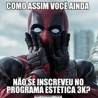 COMO ASSIM VOCÊ AINDA NÃO SE INSCREVEU NO PROGRAMA ESTÉTICA 3K?