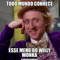 TODO MUNDO CONHECEESSE MEME DO WILLY WONKA