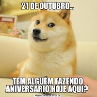 21 DE OUTUBRO...TEM ALGUÉM FAZENDO ANIVERSÁRIO HOJE AQUI? 