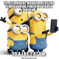YO: ESTA NOCHE ME VOY A ACOSTAR TEMPRANO Y A PONER MI VIDA EN ORDEN.YO A LAS 2:47 AM: