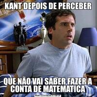 KANT DEPOIS DE PERCEBERQUE NÃO VAI SABER FAZER A CONTA DE MATEMATICA