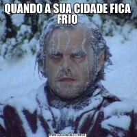 QUANDO A SUA CIDADE FICA FRIO