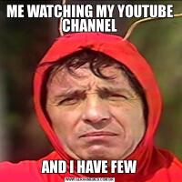 ME WATCHING MY YOUTUBE CHANNEL

AND I HAVE FEW
