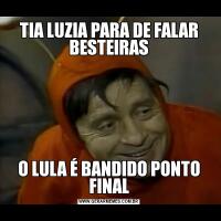 TIA LUZIA PARA DE FALAR BESTEIRASO LULA É BANDIDO PONTO FINAL