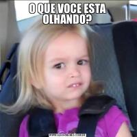 O QUE VOCE ESTA OLHANDO?
