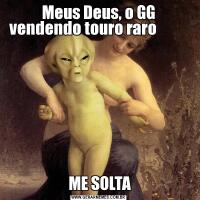 Meus Deus, o GG vendendo touro raro           ME SOLTA