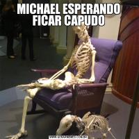MICHAEL ESPERANDO FICAR CAPUDO
