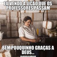 EU VENDO A LIÇÃO QUE OS PROFESSORES PASSAMBEM POUQUINHO GRAÇAS A DEUS...