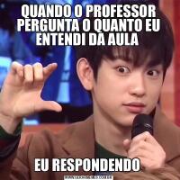 QUANDO O PROFESSOR PERGUNTA O QUANTO EU ENTENDI DA AULA EU RESPONDENDO 