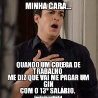 MINHA CARA...QUANDO UM COLEGA DE TRABALHO 
ME DIZ QUE VAI ME PAGAR UM GIN
COM O 13º SALÁRIO. 