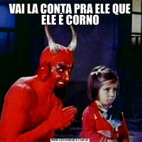 VAI LA CONTA PRA ELE QUE ELE É CORNO