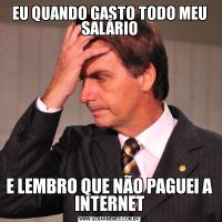 EU QUANDO GASTO TODO MEU SALÁRIOE LEMBRO QUE NÃO PAGUEI A INTERNET