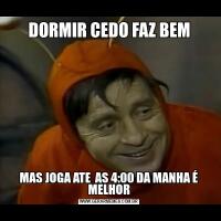 DORMIR CEDO FAZ BEMMAS JOGA ATE  AS 4:00 DA MANHA É MELHOR