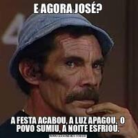 E AGORA JOSÉ?A FESTA ACABOU, A LUZ APAGOU,  O POVO SUMIU, A NOITE ESFRIOU.