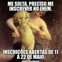 ME SOLTA, PRECISO ME INSCREVER NO ENEM.INSCRIÇÕES ABERTAS DE 11 A 22 DE MAIO