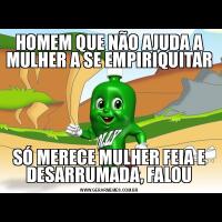 HOMEM QUE NÃO AJUDA A MULHER A SE EMPIRIQUITARSÓ MERECE MULHER FEIA E DESARRUMADA, FALOU