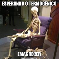 ESPERANDO O TERMOGÊNICO EMAGRECER
