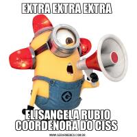 EXTRA EXTRA EXTRA ELISANGELA RUBIO COORDENORA DO CISS 