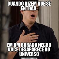 QUANDO DIZEM QUE SE ENTRAR EM UM BURACO NEGRO VOCÊ DESAPARECE DO UNIVERSO