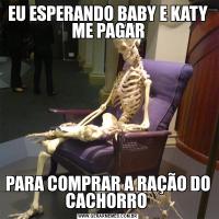 EU ESPERANDO BABY E KATY ME PAGARPARA COMPRAR A RAÇÃO DO CACHORRO 
