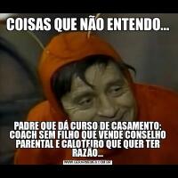 COISAS QUE NÃO ENTENDO...PADRE QUE DÁ CURSO DE CASAMENTO; COACH SEM FILHO QUE VENDE CONSELHO PARENTAL E CALOTEIRO QUE QUER TER RAZÃO...