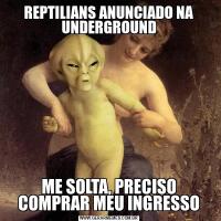 REPTILIANS ANUNCIADO NA UNDERGROUNDME SOLTA, PRECISO COMPRAR MEU INGRESSO