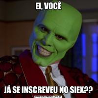 EI, VOCÊJÁ SE INSCREVEU NO SIEX??