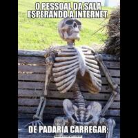 O PESSOAL DA SALA ESPERANDO A INTERNET DE PADARIA CARREGAR: