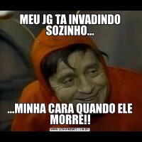 MEU JG TA INVADINDO SOZINHO......MINHA CARA QUANDO ELE MORRE!!