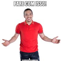 PARE COM ISSO!