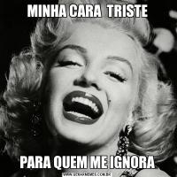 MINHA CARA  TRISTEPARA QUEM ME IGNORA