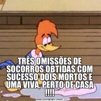TRÊS OMISSÕES DE SOCORROS OBTIDAS COM SUCESSO DOIS MORTOS E UMA VIVA, PERTO DE CASA !!!!
