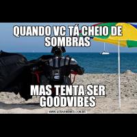 QUANDO VC TÁ CHEIO DE SOMBRASMAS TENTA SER GOODVIBES