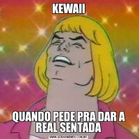 KEWAIIQUANDO PEDE PRA DAR A REAL SENTADA