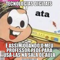 TECNOLOGIAS DIGITAIS É ASSIM QUANDO O MEU PROFESSOR PEDE PARA USÁ-LAS NA SALA DE AULA