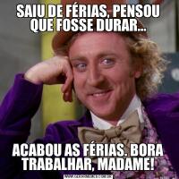 SAIU DE FÉRIAS, PENSOU QUE FOSSE DURAR...ACABOU AS FÉRIAS. BORA TRABALHAR, MADAME!