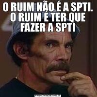 O RUIM NÃO É A SPTI. O RUIM É TER QUE FAZER A SPTI