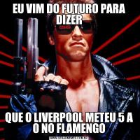 EU VIM DO FUTURO PARA DIZERQUE O LIVERPOOL METEU 5 A 0 NO FLAMENGO