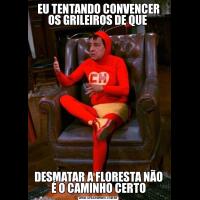 EU TENTANDO CONVENCER OS GRILEIROS DE QUE DESMATAR A FLORESTA NÃO É O CAMINHO CERTO
