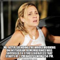 ME, AFTER SPENDING THE WHOLE MORNING ON INSTAGRAM, REMEMBERING I WAS SUPPOSED TO STUDY FOR A TEST THAT STARTS AT 2 PM AND IT'S NOW 1:50 PM.