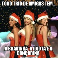 TODO TRIO DE AMIGAS TEM...A BRAVINHA, A IDIOTA E A DANÇARINA 