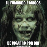 EU FUMANDO 2 MAÇOSDE CIGARRO POR DIA