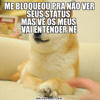 ME BLOQUEOU PRA NÃO VER SEUS STATUS 
MAS VÊ OS MEUS 
VAI ENTENDER NÉ