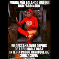 MINHA MÃE FALANDO QUE EU NAO FAÇO NADAEU DESCANSANDO DEPOIS DE ARRUMAR A CASA INTEIRA PEDRO HENRIQUE DE SOUZA SILVA