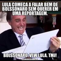 LULA COMEÇA A FALAR BEM DE BOLSSONARO SEM QUERER EM UMA REPORTAGEM.BOLSSONARO: VLW LULA. TMJ!